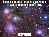 жить во Львове, пиздить стариков и палить георгиевские ленты охуенно