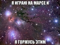 Я играю на марсе и я горжусь этим