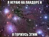 Я играю на пандоре и я горжусь этим