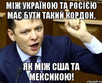 Між Україною та росією має бути такий кордон, як між США та Мексикою!