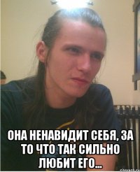  Она ненавидит себя, за то что так сильно любит его...