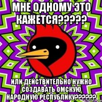 МНЕ ОДНОМУ ЭТО КАЖЕТСЯ????? ИЛИ ДЕЙСТВИТЕЛЬНО НУЖНО СОЗДАВАТЬ ОМСКУЮ НАРОДНУЮ РЕСПУБЛИКУ??????