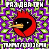 РАЗ ДВА ТРИ ТАЙМАУТ ВОЗЬМИ