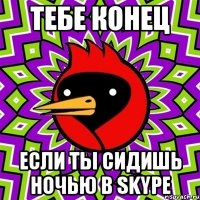 Тебе конец Если ты сидишь ночью в skype