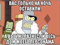 вас только на ночь оставили, а вы уже разнесли весь дом моего персонажа