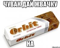 чувак дай жвачку на