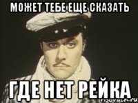может тебе еще сказать где нет рейка