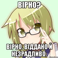 вірно? вірно. віддано й незрадливо.