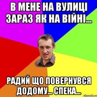 в мене на вулиці зараз як на війні... радий що повернувся додому... спека...