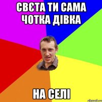 Свєта ти сама чотка дівка на селі