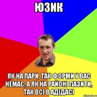 юзик Як на пари, так форми у вас немає, а як на районі лазити, так всі в АДІДАСІ