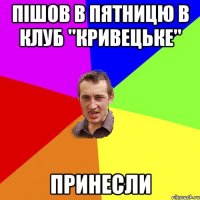 Пішов в пятницю в клуб "Кривецьке" Принесли