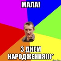 Мала! З Днем Народження)))*