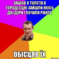 зашов в толєта в городі,сцю зайшли якісь дві дури і почали ржать обісцяв їх