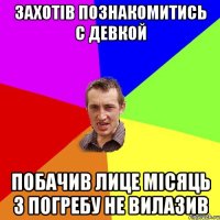 Захотів познакомитись с девкой побачив лице місяць з погребу не вилазив