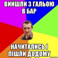 Вийшли з Гальою в бар Начитались і пішли додому