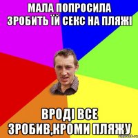 мала попросила зробить їй секс на пляжі вроді все зробив,кроми пляжу