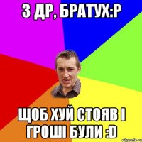 З Др, Братух:Р Щоб хуй стояв і гроші були :D