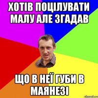 Хотів поцілувати малу але згадав що в неї губи в маянезі