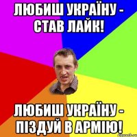 Любиш Україну - став лайк! Любиш Україну - піздуй в армію!