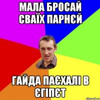 МАЛА БРОСАЙ СВАЇХ ПАРНЄЙ ГАЙДА ПАЄХАЛІ В ЄГІПЄТ