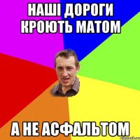 НАШІ ДОРОГИ КРОЮТЬ МАТОМ А НЕ АСФАЛЬТОМ