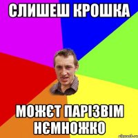 слишеш крошка Можєт парізвім нємножко