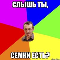 Слышь ты, Семки есть?