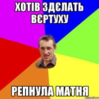 хотів здєлать вєртуху репнула матня