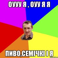 Оууу я , оуу я я Пиво,семічкі і я