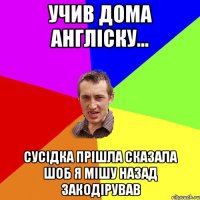 Учив дома англіску... сусідка прішла сказала шоб я мішу назад закодірував