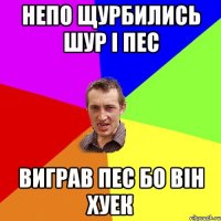 Непо щурБились шур і пес Виграв пес бо він хуек