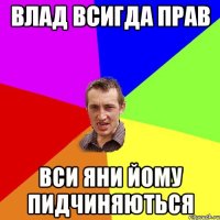 влад всигда прав вси Яни йому пидчиняються