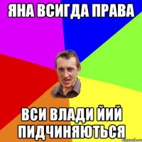 Яна всигда права вси Влади йий пидчиняються