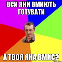 Вси яни вмиють готувати а твоя яна вмиє?