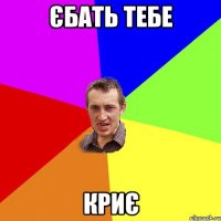 єбать тебе криє
