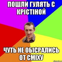 Пошли гулять с Крістіной чуть не обісрались от сміху
