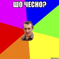 ШО ЧЕСНО? 