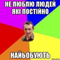 не люблю людей які постійно НАЙЬОБУЮТЬ