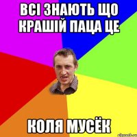 Всі знають що крашій паца це Коля Мусёк