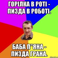 Горілка в роті - пизда в роботі. Баба п"яна - пизда грана.