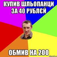 купив шльопанци за 40 рублєй обмив на 200