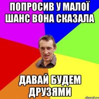 попросив у малої шанс вона сказала давай будем друзями