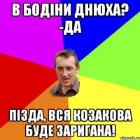 В Бодіни днюха? -Да Пізда, вся козакова буде заригана!