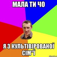 мала ти чо я з культівірованої сім"ї