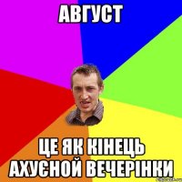 АВГУСТ ЦЕ ЯК КІНЕЦЬ АХУЄНОЙ ВЕЧЕРІНКИ