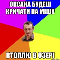 Оксана будеш кричати на Мішу втоплю в озері