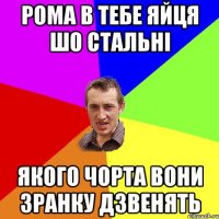 Рома в тебе яйця шо стальні якого чорта вони зранку дзвенять