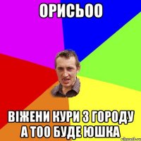 орисьоо віжени кури з городу а тоо буде юшка
