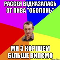 Рассея відказалась от пива "Оболонь" ми з корішем більше випємо